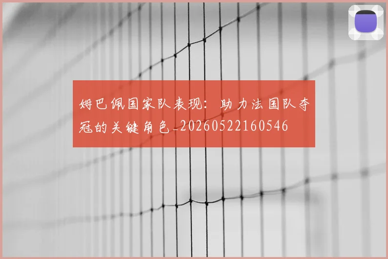 姆巴佩国家队表现:助力法国队夺冠的关键角色_20260522160546