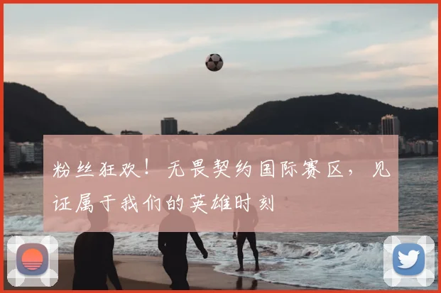 粉丝狂欢！无畏契约国际赛区，见证属于我们的英雄时刻