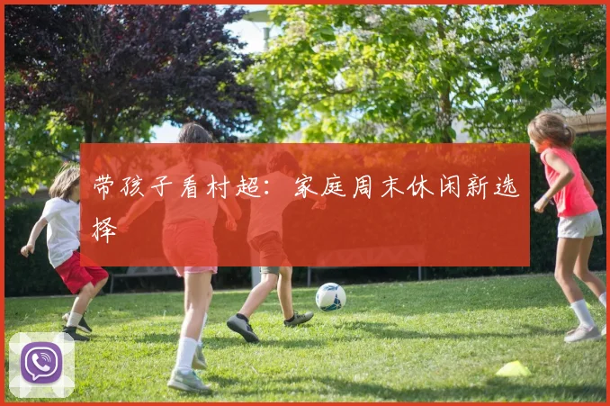 带孩子看村超：家庭周末休闲新选择