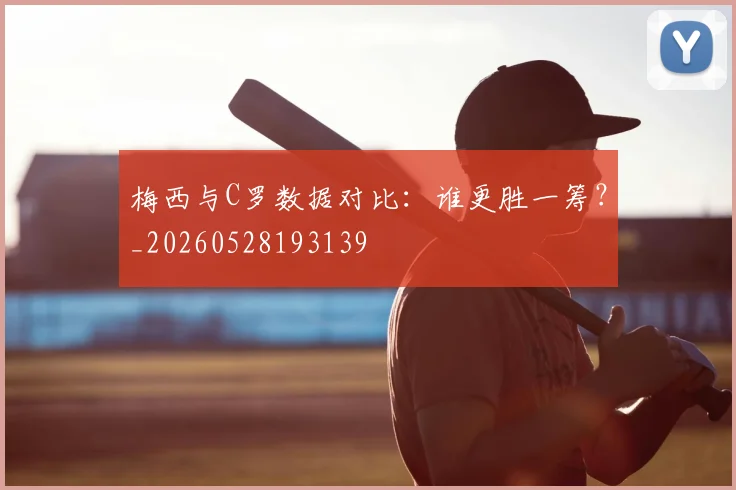 梅西与C罗数据对比：谁更胜一筹？_20260528193139