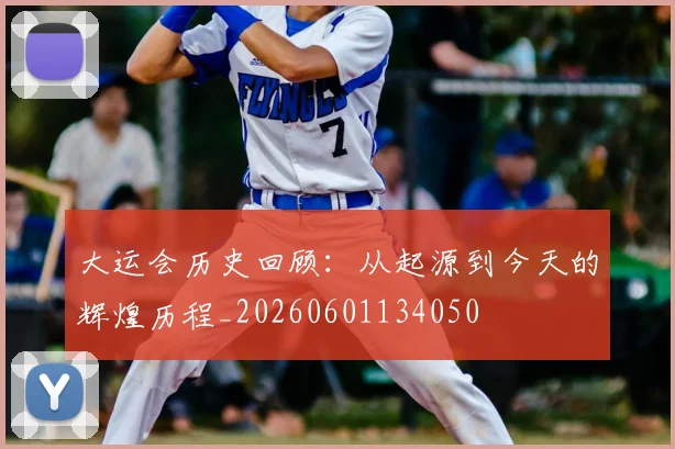 大运会历史回顾：从起源到今天的辉煌历程_20260601134050