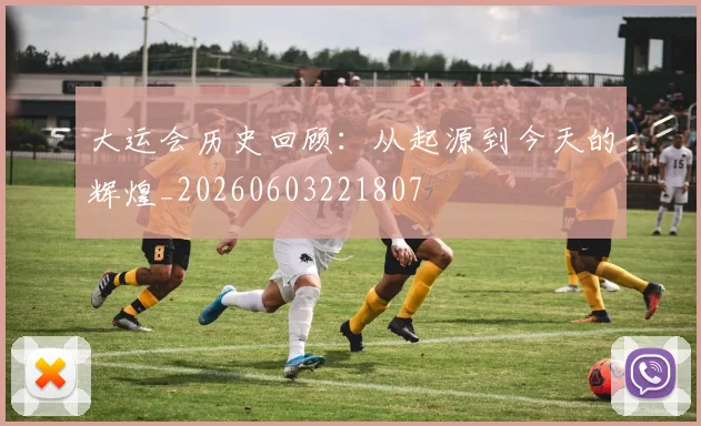 大运会历史回顾：从起源到今天的辉煌_20260603221807