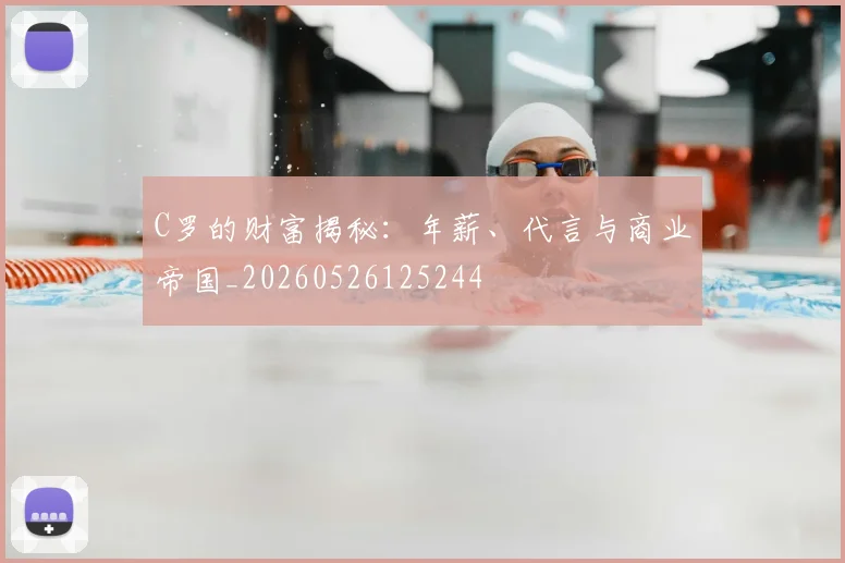 C罗的财富揭秘：年薪、代言与商业帝国_20260526125244
