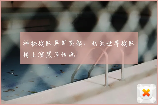 神秘战队异军突起，电竞世界战队榜上演黑马传说！