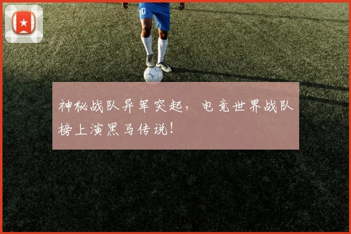 神秘战队异军突起，电竞世界战队榜上演黑马传说！