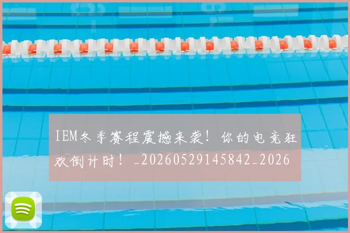 IEM冬季赛程震撼来袭！你的电竞狂欢倒计时！_20260529145842_20260702043745