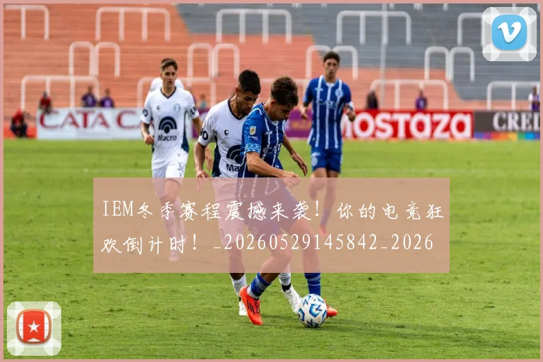 IEM冬季赛程震撼来袭！你的电竞狂欢倒计时！_20260529145842_20260702043745