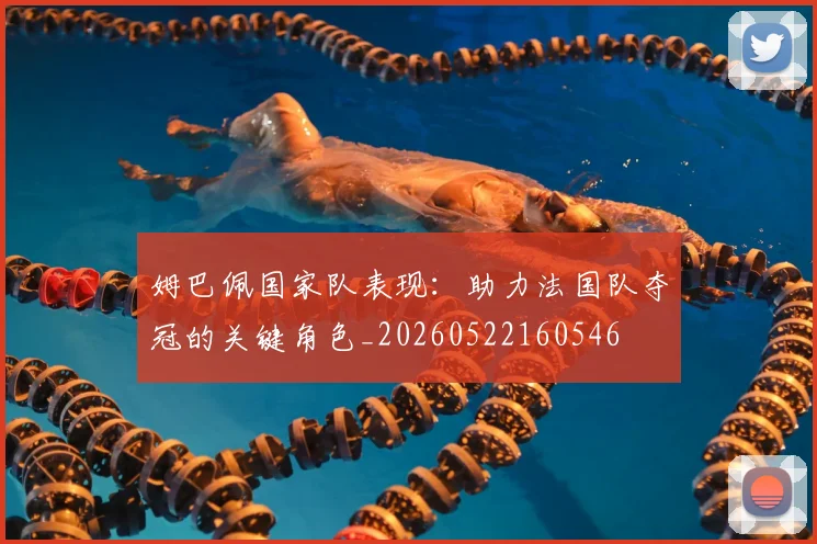 姆巴佩国家队表现:助力法国队夺冠的关键角色_20260522160546
