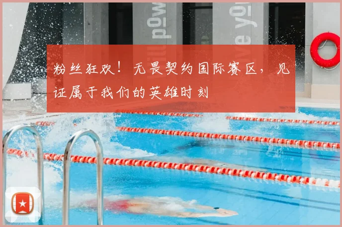 粉丝狂欢！无畏契约国际赛区，见证属于我们的英雄时刻