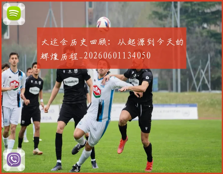 大运会历史回顾：从起源到今天的辉煌历程_20260601134050