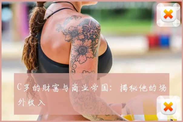C罗的财富与商业帝国：揭秘他的场外收入