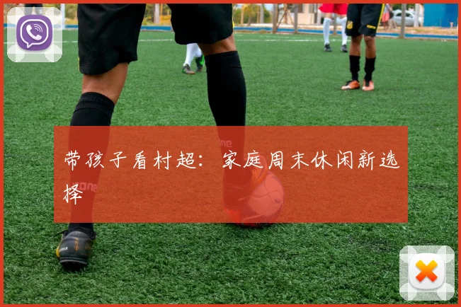 带孩子看村超：家庭周末休闲新选择