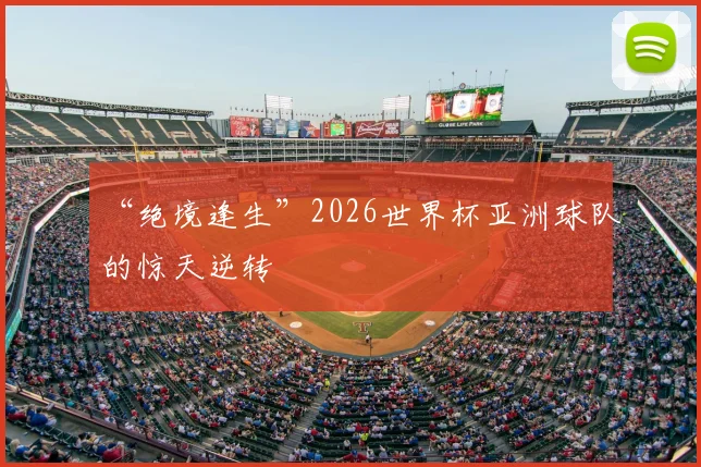 “绝境逢生”2026世界杯亚洲球队的惊天逆转