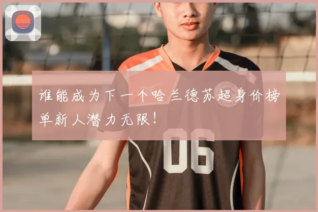 谁能成为下一个哈兰德苏超身价榜单新人潜力无限！