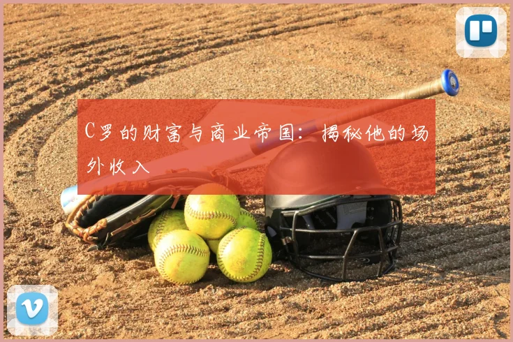 C罗的财富与商业帝国：揭秘他的场外收入