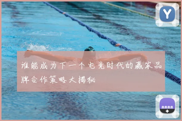谁能成为下一个电竞时代的赢家品牌合作策略大揭秘