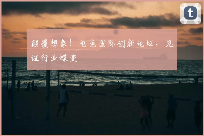 颠覆想象！电竞国际创新论坛，见证行业蝶变