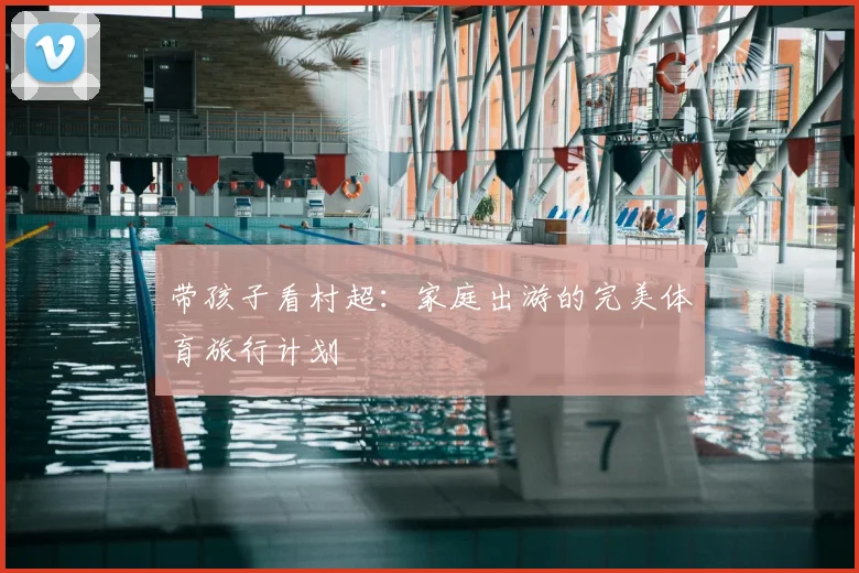 带孩子看村超：家庭出游的完美体育旅行计划